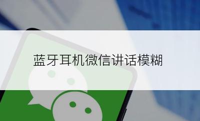 蓝牙耳机微信讲话模糊