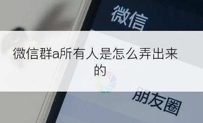 微信群a所有人是怎么弄出来的