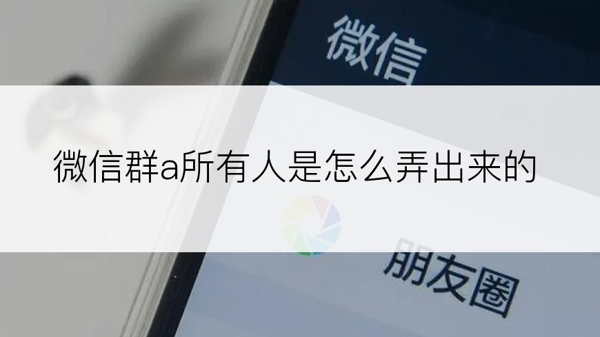 微信群a所有人是怎么弄出来的