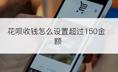 花呗收钱怎么设置超过150金额