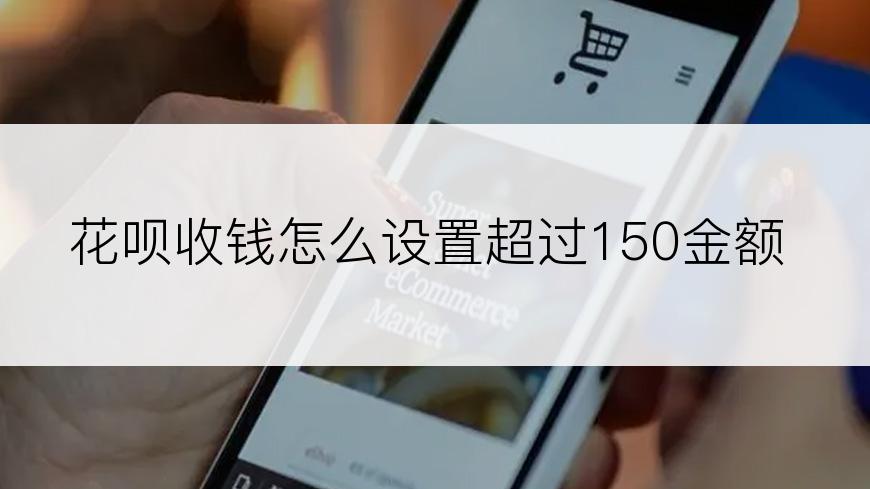 花呗收钱怎么设置超过150金额