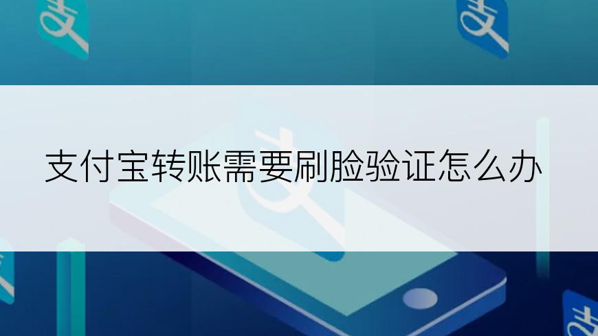 支付宝转账需要刷脸验证怎么办