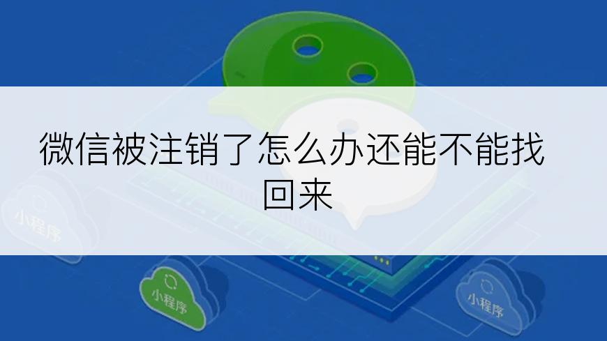 微信被注销了怎么办还能不能找回来