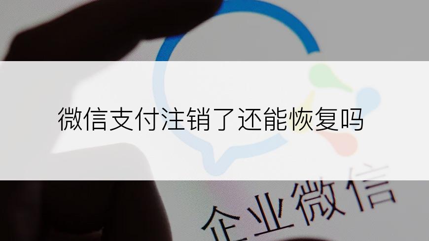 微信支付注销了还能恢复吗