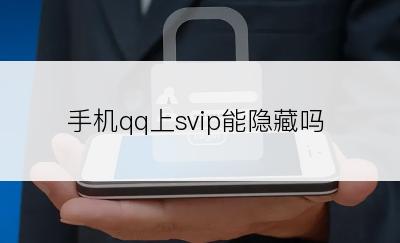 手机qq上svip能隐藏吗