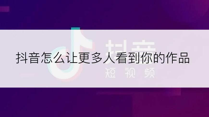 抖音怎么让更多人看到你的作品