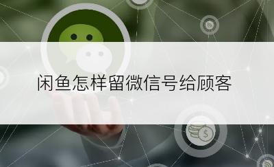 闲鱼怎样留微信号给顾客