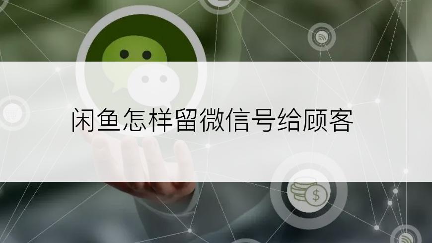 闲鱼怎样留微信号给顾客