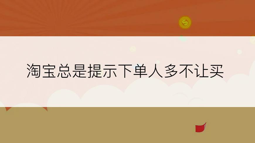 淘宝总是提示下单人多不让买