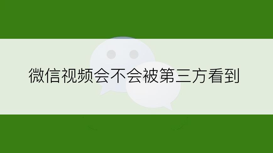 微信视频会不会被第三方看到