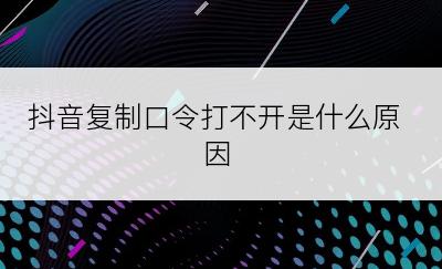 抖音复制口令打不开是什么原因