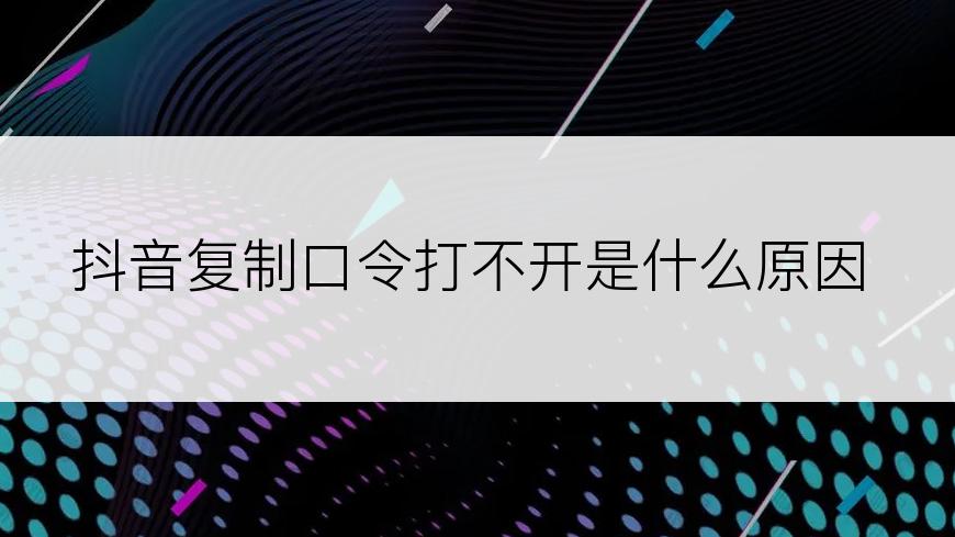 抖音复制口令打不开是什么原因