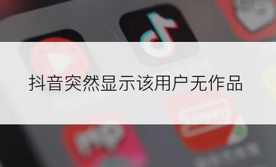 抖音突然显示该用户无作品