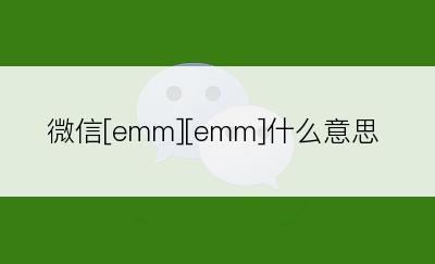 微信[emm][emm]什么意思