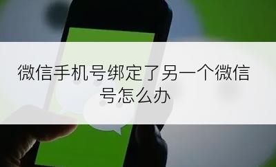 微信手机号绑定了另一个微信号怎么办