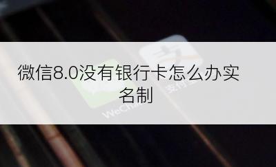 微信8.0没有银行卡怎么办实名制