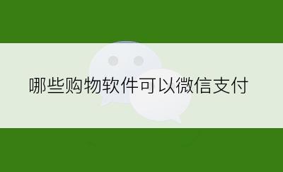 哪些购物软件可以微信支付