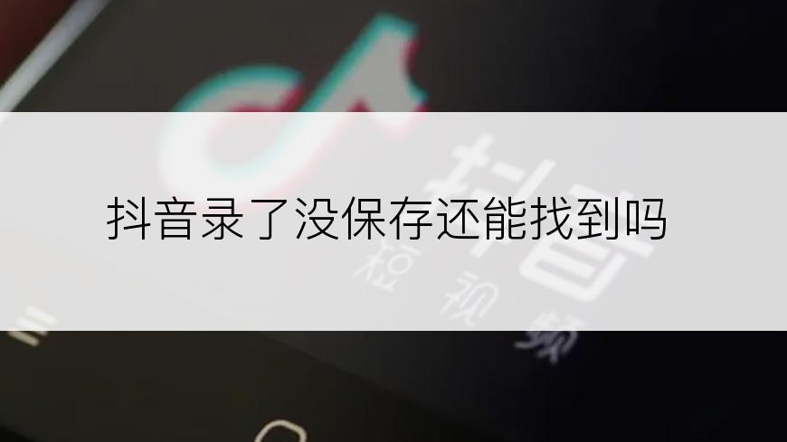 抖音录了没保存还能找到吗