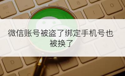 微信账号被盗了绑定手机号也被换了