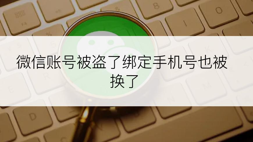 微信账号被盗了绑定手机号也被换了