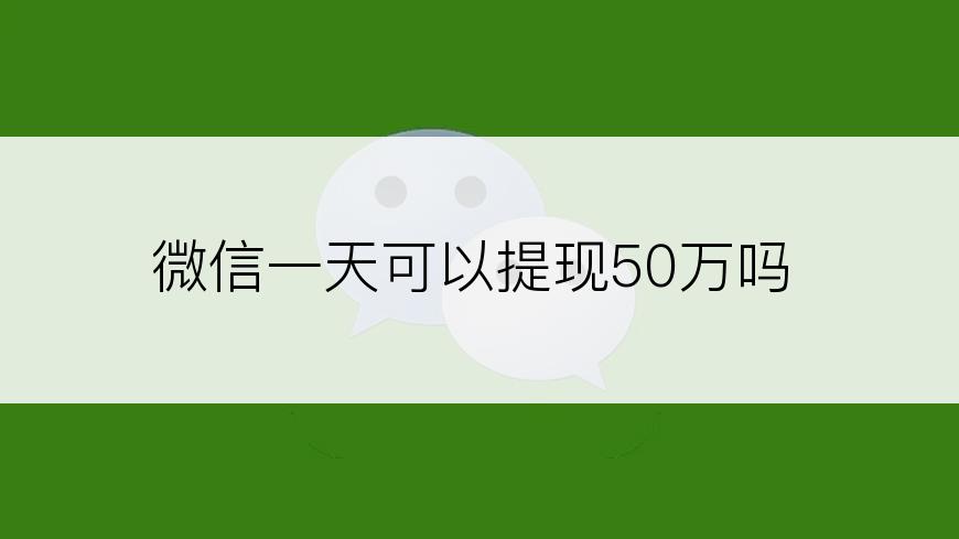 微信一天可以提现50万吗