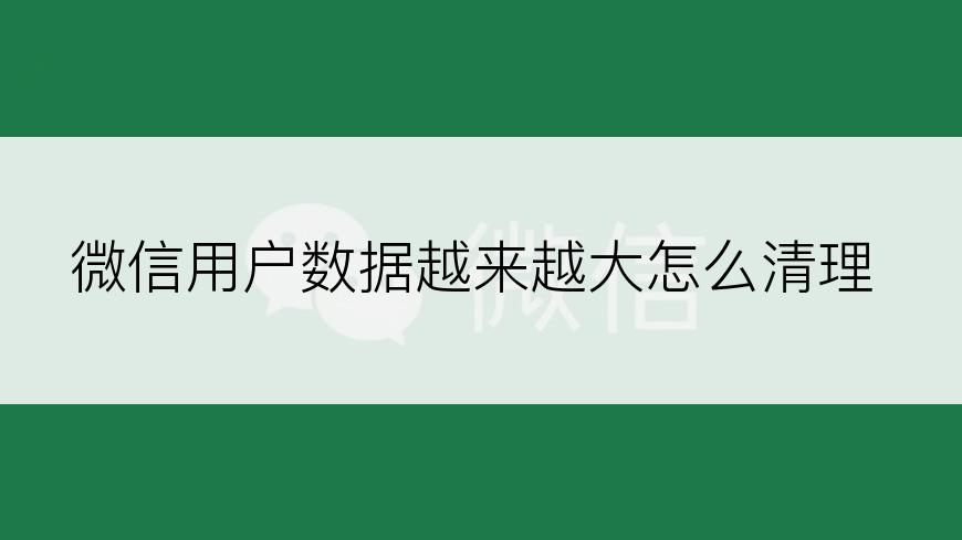 微信用户数据越来越大怎么清理