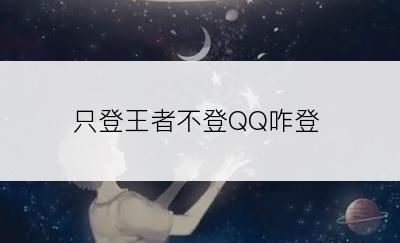 只登王者不登QQ咋登