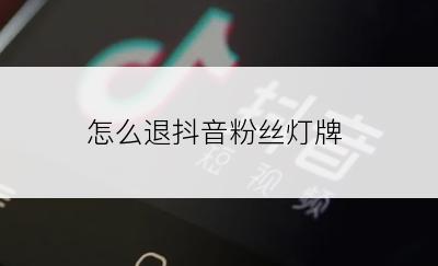 怎么退抖音粉丝灯牌