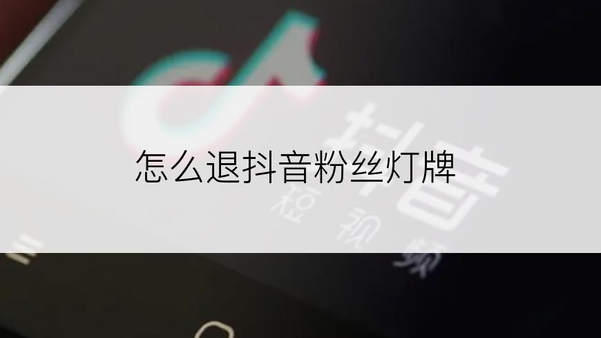 怎么退抖音粉丝灯牌