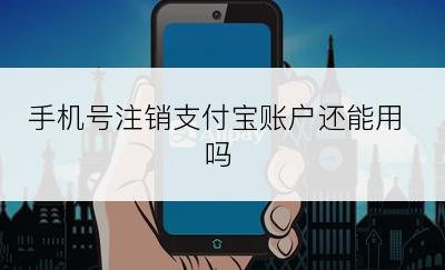 手机号注销支付宝账户还能用吗