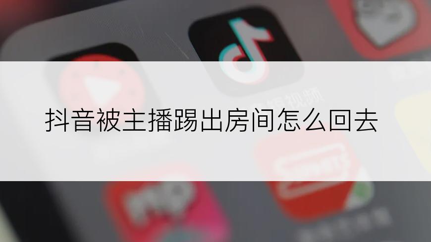 抖音被主播踢出房间怎么回去