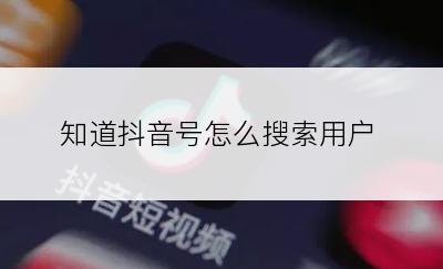 知道抖音号怎么搜索用户