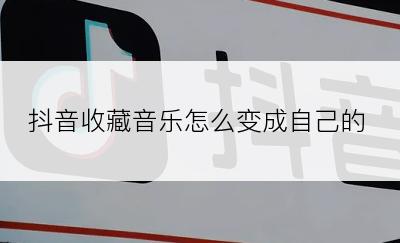 抖音收藏音乐怎么变成自己的