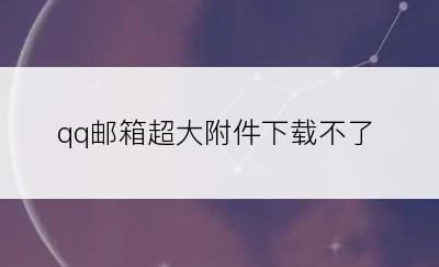 qq邮箱超大附件下载不了