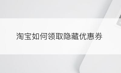 淘宝如何领取隐藏优惠券