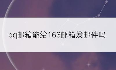 qq邮箱能给163邮箱发邮件吗