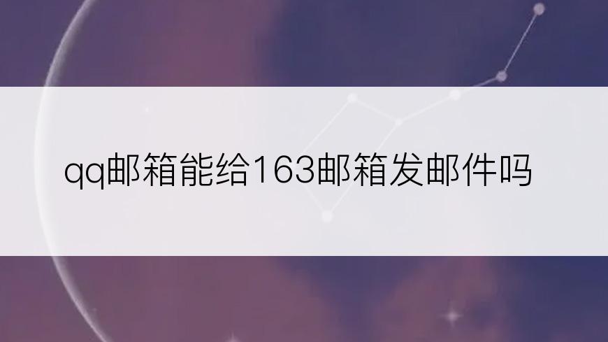 qq邮箱能给163邮箱发邮件吗