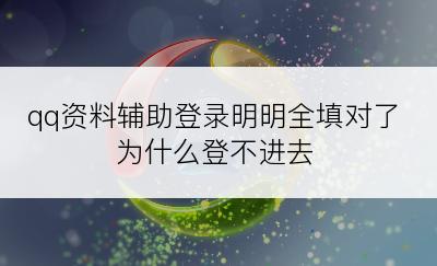 qq资料辅助登录明明全填对了为什么登不进去