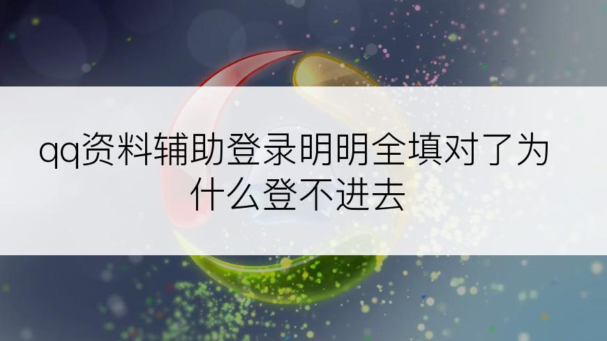 qq资料辅助登录明明全填对了为什么登不进去