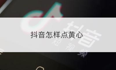 抖音怎样点黄心