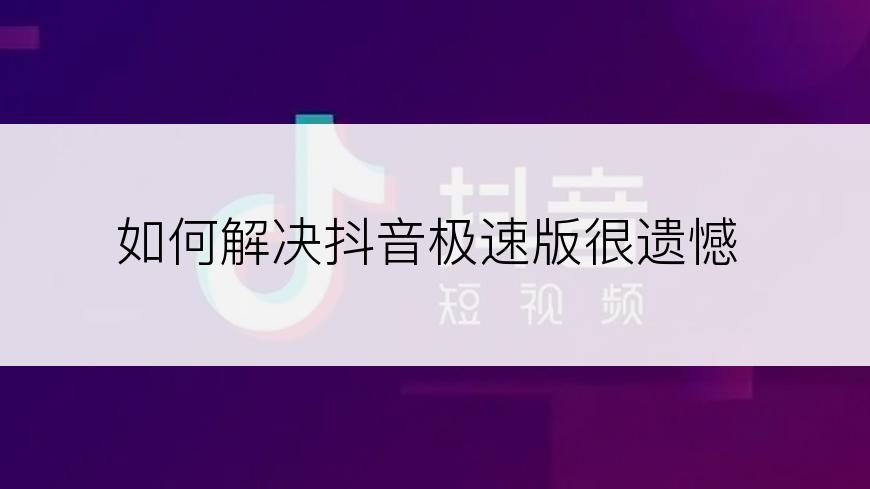 如何解决抖音极速版很遗憾