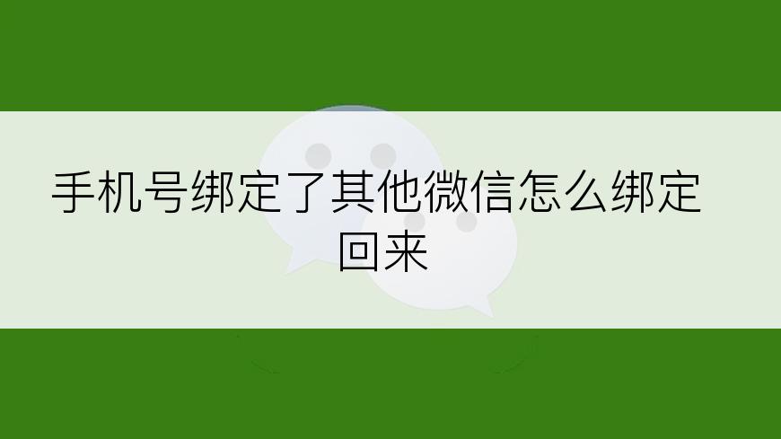 手机号绑定了其他微信怎么绑定回来