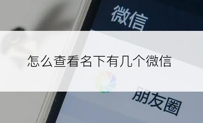 怎么查看名下有几个微信