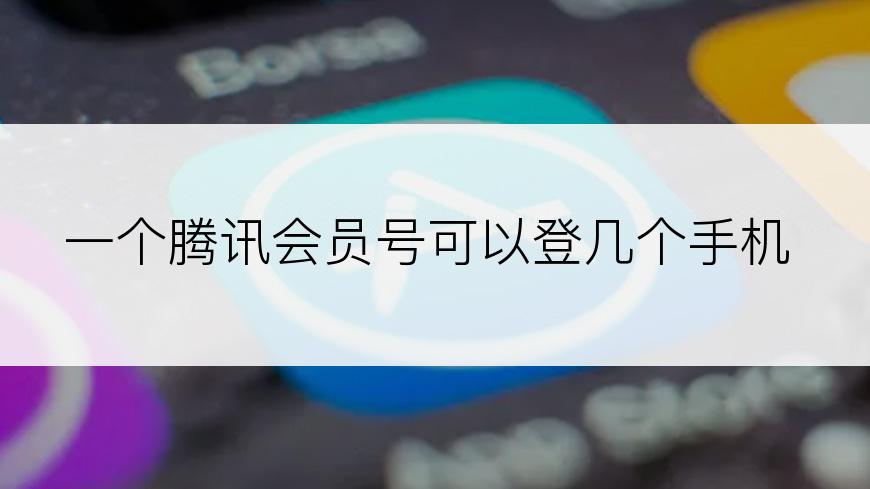 一个腾讯会员号可以登几个手机