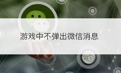 游戏中不弹出微信消息