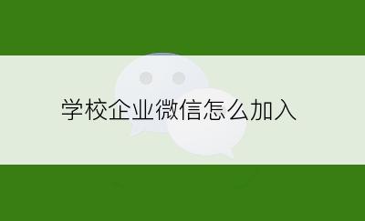 学校企业微信怎么加入