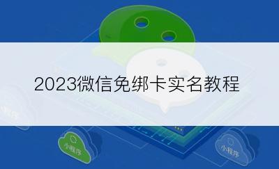 2023微信免绑卡实名教程