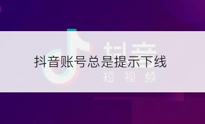 抖音账号总是提示下线