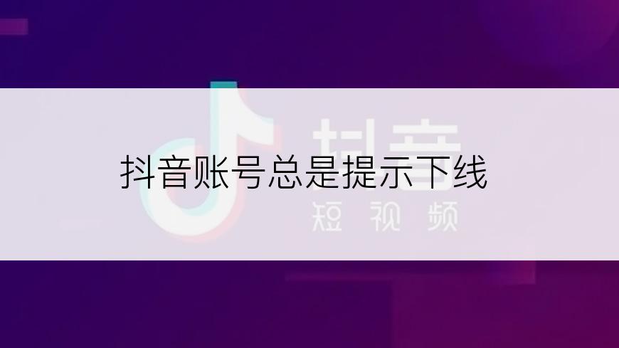 抖音账号总是提示下线