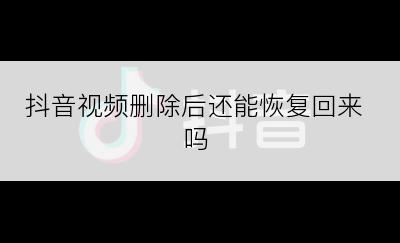 抖音视频删除后还能恢复回来吗